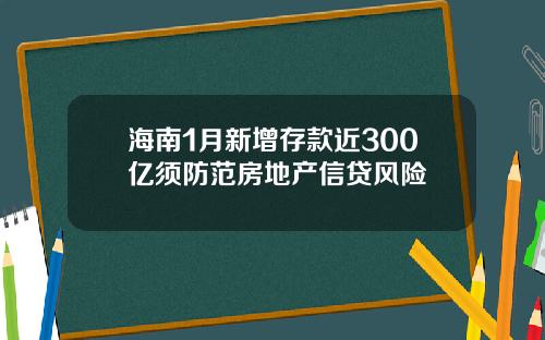 海南1月新增存款近300亿须防范房地产信贷风险