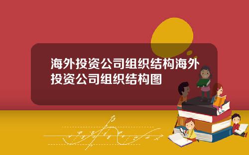 海外投资公司组织结构海外投资公司组织结构图