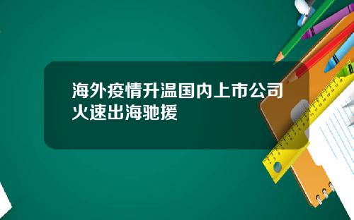 海外疫情升温国内上市公司火速出海驰援