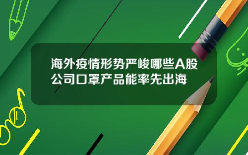 海外疫情形势严峻哪些A股公司口罩产品能率先出海