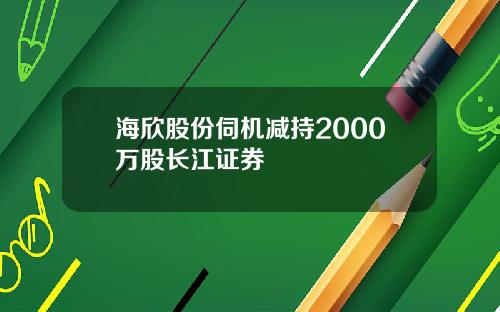 海欣股份伺机减持2000万股长江证券