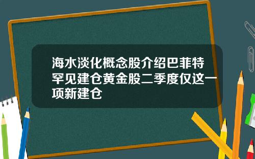 海水淡化概念股介绍巴菲特罕见建仓黄金股二季度仅这一项新建仓