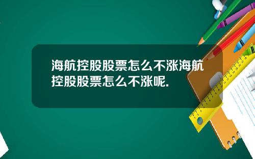 海航控股股票怎么不涨海航控股股票怎么不涨呢.