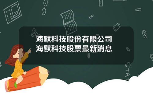 海默科技股份有限公司  海默科技股票最新消息