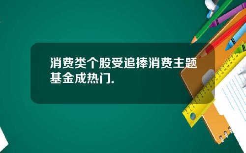 消费类个股受追捧消费主题基金成热门.