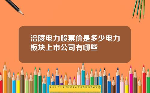 涪陵电力股票价是多少电力板块上市公司有哪些