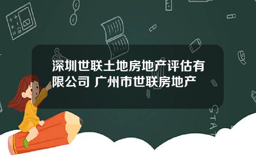 深圳世联土地房地产评估有限公司 广州市世联房地产