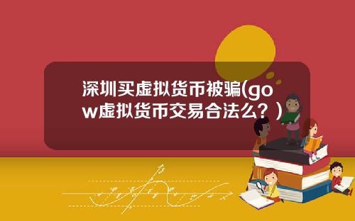 深圳买虚拟货币被骗(gow虚拟货币交易合法么？)