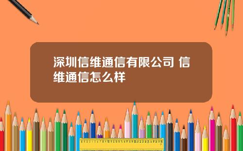 深圳信维通信有限公司 信维通信怎么样