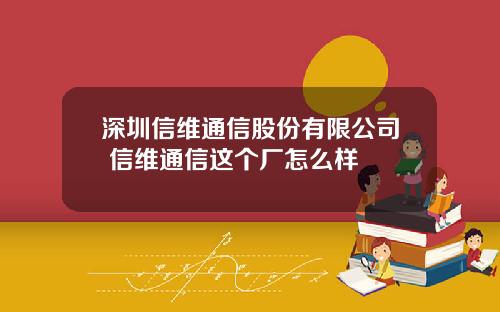 深圳信维通信股份有限公司 信维通信这个厂怎么样