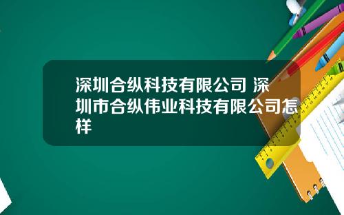 深圳合纵科技有限公司 深圳市合纵伟业科技有限公司怎样