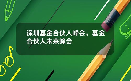 深圳基金合伙人峰会，基金合伙人未来峰会