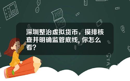 深圳整治虚拟货币，摸排核查并明确监管底线, 你怎么看？