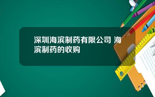 深圳海滨制药有限公司 海滨制药的收购