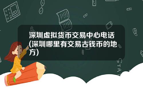 深圳虚拟货币交易中心电话(深圳哪里有交易古钱币的地方)