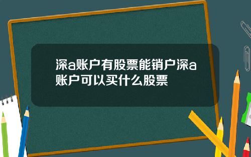 深a账户有股票能销户深a账户可以买什么股票