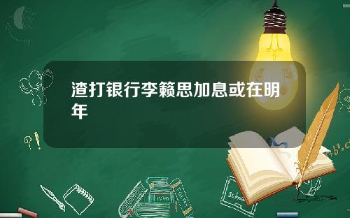 渣打银行李籁思加息或在明年