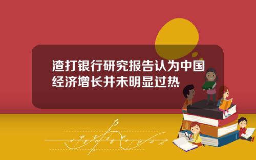 渣打银行研究报告认为中国经济增长并未明显过热