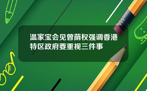 温家宝会见曾荫权强调香港特区政府要重视三件事