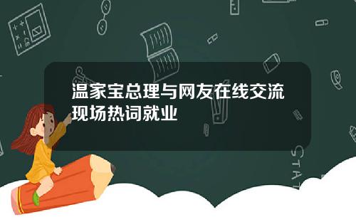 温家宝总理与网友在线交流现场热词就业