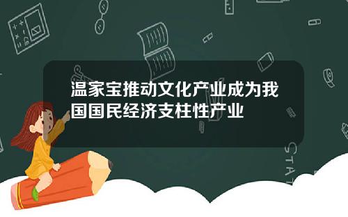 温家宝推动文化产业成为我国国民经济支柱性产业