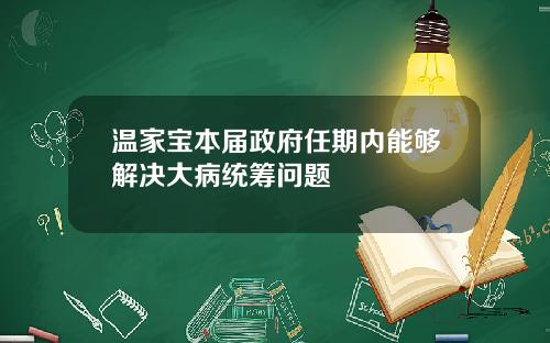 温家宝本届政府任期内能够解决大病统筹问题