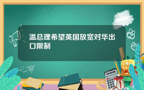 温总理希望英国放宽对华出口限制