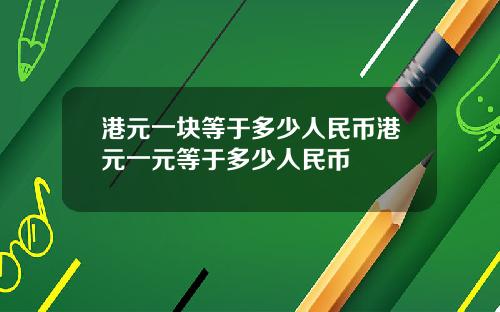 港元一块等于多少人民币港元一元等于多少人民币