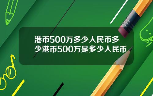 港币500万多少人民币多少港币500万是多少人民币