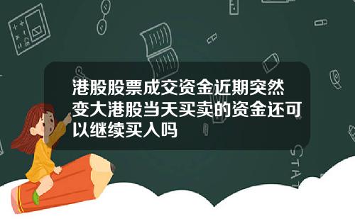 港股股票成交资金近期突然变大港股当天买卖的资金还可以继续买入吗