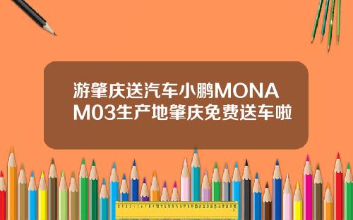 游肇庆送汽车小鹏MONAM03生产地肇庆免费送车啦