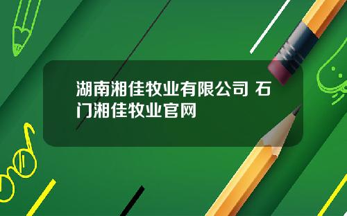 湖南湘佳牧业有限公司 石门湘佳牧业官网