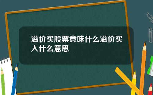 溢价买股票意味什么溢价买入什么意思