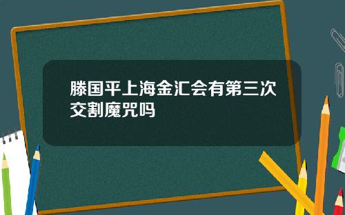 滕国平上海金汇会有第三次交割魔咒吗