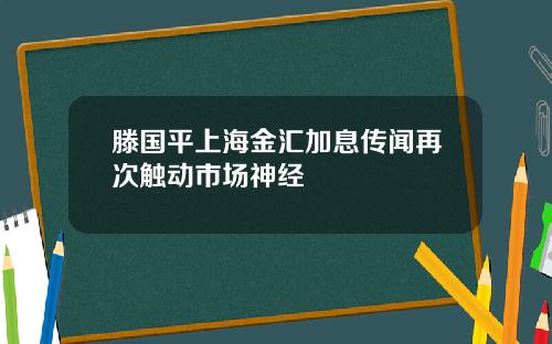 滕国平上海金汇加息传闻再次触动市场神经