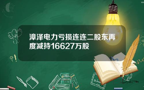 漳泽电力亏损连连二股东再度减持16627万股