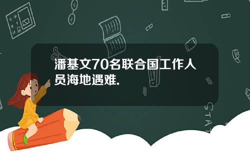 潘基文70名联合国工作人员海地遇难.