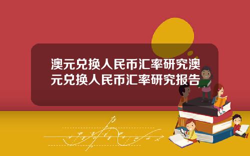 澳元兑换人民币汇率研究澳元兑换人民币汇率研究报告