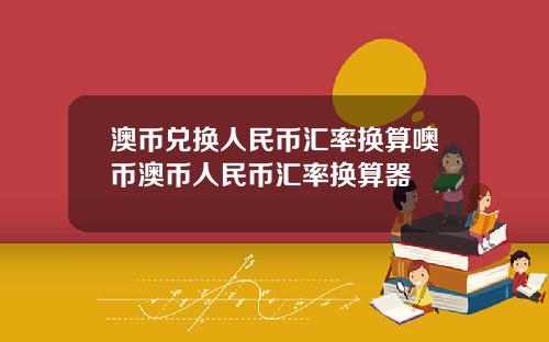 澳币兑换人民币汇率换算噢币澳币人民币汇率换算器