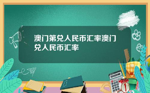 澳门第兑人民币汇率澳门帀兑人民币汇率