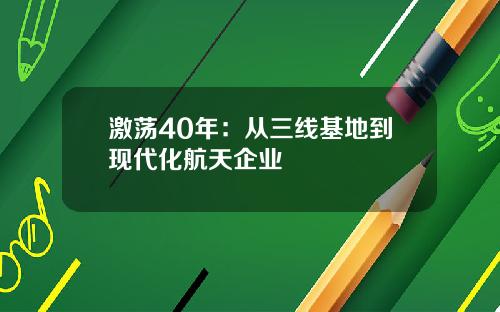 激荡40年：从三线基地到现代化航天企业