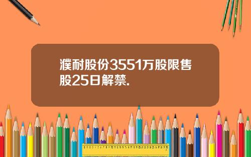 濮耐股份3551万股限售股25日解禁.