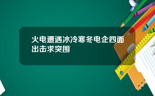 火电遭遇冰冷寒冬电企四面出击求突围