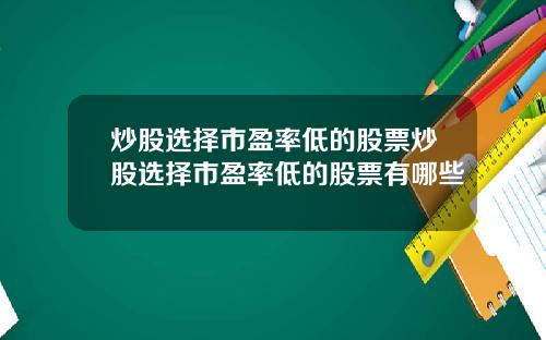 炒股选择市盈率低的股票炒股选择市盈率低的股票有哪些