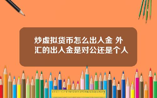 炒虚拟货币怎么出入金 外汇的出入金是对公还是个人