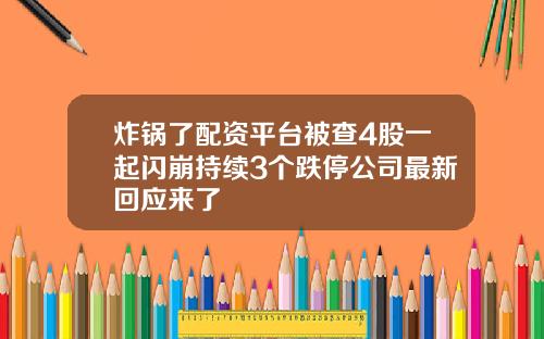 炸锅了配资平台被查4股一起闪崩持续3个跌停公司最新回应来了