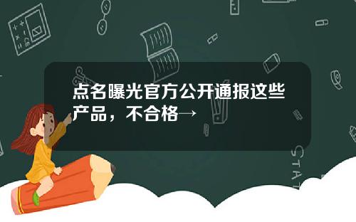 点名曝光官方公开通报这些产品，不合格→