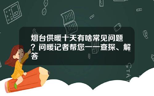 烟台供暖十天有啥常见问题？问暖记者帮您一一查探、解答