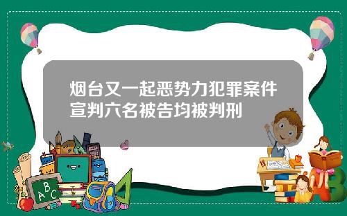 烟台又一起恶势力犯罪案件宣判六名被告均被判刑