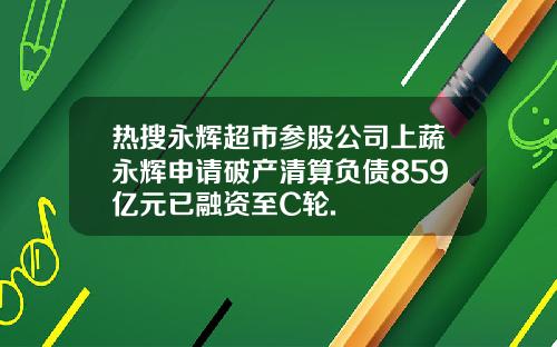 热搜永辉超市参股公司上蔬永辉申请破产清算负债859亿元已融资至C轮.